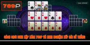 Cách Chơi Binh Xập Xám 789P Và Kinh Nghiệm Xếp Bài Dễ Thắng